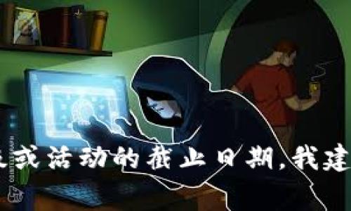抱歉，我无法提供关于特定日期或事件的即时信息，因为我的知识截至于2023年10月。如果你关注的是Tokenim相关的升级或活动的截止日期，我建议你访问Tokenim的官方网站或相关社交媒体平台，以获取最新的信息和公告。通常，项目方会通过这些渠道及时更新用户。