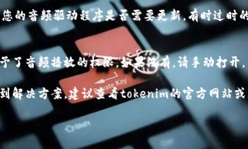 看起来您遇到了关于“tokenim”的问题，可能是在使用相关软件或设备时出现了没有声音的情况。为了帮助您更好地解决这个问题，请跟随一些排查步骤：

### 1. 检查音量设置
首先，检查一下设备的音量设置。确认您的设备音量没有被调到最低，或者完全静音了。很多设备都有专门的音量控制按钮或者音量调节选项，务必要确保这些设置正常。

### 2. 确认音频输出设备
确保您的音频输出设备是正确的。有时候设备会默认切换到其他音频输出，比如蓝牙耳机或外部扬声器。请确保您选择了正确的输出设备。

### 3. 重启设备或应用
如果检查后仍然没有声音，试一下重启设备或重新打开应用。这是解决许多小故障的简单有效方法。

### 4. 更新音频驱动
如果您是在电脑上使用tokenim，可能是音频驱动出了问题。检查一下您的音频驱动程序是否需要更新。有时过时的驱动会导致音频输出问题。

### 5. 查看应用权限
某些应用需要特定的权限才能输出声音。在应用的设置中查看是否给予了音频播放的权限。如果没有，请手动打开。

以上这些步骤应该能够帮助您解决没有声音的问题。如果仍然无法找到解决方案，建议查看tokenim的官方网站或者用户帮助论坛，可能会有其他用户出现类似的问题并分享解决方案。

如果您需要更详细的帮助或有关其他主题的讨论，请随时告诉我！