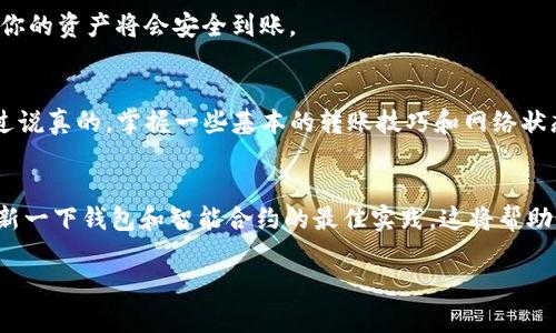 关于tokenim转账延迟的问题，很多用户都对这个话题感到困惑。在这里，我将为你详细解析可能造成转账延迟的原因、以及解决办法。如果你正在使用tokenim平台或对加密货币转账过程感兴趣，下面的内容将会对你有所帮助。

什么是tokenim以及它的作用
tokenim是一种基于区块链的数字货币转账平台，主要用于不同加密货币之间的快速转账和交换。区块链技术的去中心化特性意味着用户可以在不依赖传统金融机构的情况下进行资金移转。但这也意味着，转账的速度和状态受到多种因素的影响。

转账延迟的常见原因
那么，tokenim转账为什么会延迟呢？其实，有很多因素会导致转账时间的不同，下面我将一一列出：

h4网络拥堵/h4
就像你在高峰期开车上班，交通堵塞，每辆车都在匆忙的动着，然而却根本没法快速前进。区块链交易也有相似的情况。当网络上有太多交易同时被提交时，矿工会选择手续费更高的交易进行处理，而那些手续费较低的交易则可能会被延迟。尤其在一些大型活动或市场波动期间，网络拥堵的情况就会更加严重。

h4手续费设置过低/h4
手续费在区块链转账中起到“通行证”的作用。如果你设置的手续费过低，矿工可能会选择忽略你的交易，因为他们没得到足够的激励来处理你的交易。为了加快转账速度，你可以通过提高手续费来引起矿工的注意。

h4智能合约问题/h4
在某些情况下，使用智能合约进行的转账可能遇到延迟。这些合约本身可能存在复杂的逻辑，如果它们没有正确执行，转账就会被延迟。因此，确保你使用的智能合约是经过审计的、并且没有漏洞的非常重要。

h4你使用的钱包/h4
不同的钱包对转账的处理方式也有差异。有些钱包会直接连接到区块链，而有的可能会通过第三方服务进行转账。这些第三方服务可能会导致额外的延迟。如果你发现转账时间过长，可以考虑换用速度更快的钱包来试试。

如何解决转账延迟的问题
当你遇到tokenim转账延迟时，不必慌张。这里有一些方法可以尝试解决这个问题：

h4检查区块链状态/h4
你可以访问区块链浏览器来查看当前的转账状态以及网络的拥堵程度。比如以太网的区块浏览器有很多，这样你就能实时知道你的交易在哪个阶段。如果你的交易还在“待处理”状态，或者交易被取消，也许你就需要再次提交。

h4增加手续费/h4
如果你的交易一直处于待处理状态，可以尝试重新发起交易并提高手续费。大多数钱包会自动推荐一个当前最佳的手续费，这也可以作为参考。

h4耐心等待/h4
有时候，转账延迟只是因为网络拥堵，不需要过于焦虑。在许多情况下，交易会在几小时内自动确认完成，只需要耐心等候。一旦确认，你的资产将会安全到账。

总结
综上所述，tokenim转账迟到的情况在区块链网络是非常常见的。如果你在使用中遇到这种情况，可以通过以上方法来尝试解决。不过说真的，掌握一些基本的转账技巧和网络状态的理解，可以让你的区块链体验更加顺畅。

进一步的建议
对于更深入的了解和个人化的建议，建议多多关注相关社区和论坛，这里有大量经验丰富的用户可以分享他们的见解。同时，常常更新一下钱包和智能合约的最佳实践，这将帮助你在未来避免类似的问题。

希望以上的信息能对你有所帮助，如果你还有其他的疑问或者建议，欢迎随时与我们联系！