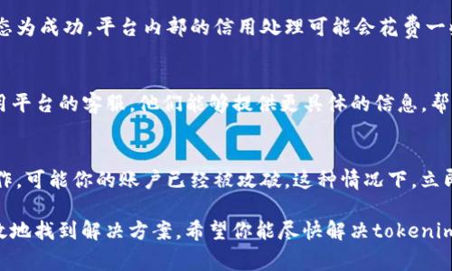 看起来你提到的“tokenim”可能是某种代币或流程相关的事物，也许是数字货币的交易或转账。如果半天没收到tokenim，可能会有几个原因。针对这种情况，这里有几个建议和排查步骤。

1. 检查交易状态
首先，查看你进行的交易是否已经成功。你可以通过你使用的交易平台或区块链浏览器来进行查询。输入你的钱包地址或交易ID，看看状态是确认的、待确认的，还是失败的。

2. 网络拥堵情况
有时候区块链网络会因为高流量而导致确认速度变慢。比如以太坊和比特币网络，常常因为交易数量多而拥堵。这种情况是你无法控制的，只能耐心等待。

3. 确认地址正确性
很重要的一点是，确保你输入的地址是正确的。即使是一个字符的错误，也可能导致资金转向错误的地址。检查地址是否与账户相符，确保没有多余的空格或拼写错误。

4. 平台处理时间
不同的交易平台处理转账的时间有所不同。即使你在链上看到转账状态为成功，平台内部的信用处理可能会花费一些时间。查看平台的官方说明，了解其处理转账的时间表。

5. 联系客服
如果你以上的检查都做了还是没收到tokenim，可以尝试联系你所使用平台的客服。他们能够提供更具体的信息，帮助你解决问题。记录下你的交易信息，以便客服帮助你快速处理。

6. 安全性考虑
如果你发现自己的交易状态异常，或者资金被转走但你并没有自行操作，可能你的账户已经被攻破。这种情况下，立即更改密码并且启用双重验证，确保你的账户安全。

在处理相关问题时，请务必保持冷静，做好调查和记录，这样才能更有效地找到解决方案。希望你能尽快解决tokenim到账的问题！