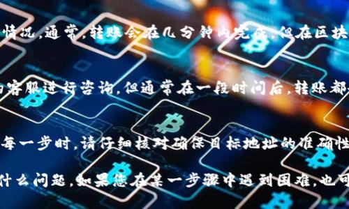 要将Tokenim平台上的EOS转出到其他交易平台，您可以按照以下步骤进行操作。请注意，具体步骤可能因不同的平台而有所不同，但一般流程大致相同。

步骤一：登录您的Tokenim账户
首先，您需要访问Tokenim网站并登录到您的账户。如果您还没有账户，请先注册一个。同时，请确保您的账户安全，避免任何未授权的访问。

步骤二：检查您的EOS余额
在您的账户仪表盘上查找您的EOS余额。确认您有足够的EOS进行转账，包括可能的交易手续费。

步骤三：获取目标交易平台的EOS地址
登陆您所要转账到的交易平台（例如：Binance、Huobi等），找到“充币”或“存币”选项，选择EOS。系统将生成一个独特的EOS充值地址，这是您需要用来转移资金的地址。

步骤四：进行转账操作
返回Tokenim平台，找到EOS的转账功能。在转账界面，您需要输入目标交易平台的EOS地址以及转账的金额。在确认信息无误后，提交转账申请。记得再次检查地址，确保没有输入错误。发送到错误地址的资金是很难取回的。

步骤五：确认转账状态
提交转账后，您可以在Tokenim上查看交易记录，确认您的转账是否已成功。一旦成功，您也可以在目标平台上查看到账情况。通常，转账会在几分钟内完成，但在区块链拥堵时，可能会有所延迟。

步骤六：确认到账
最后，回到您选择的交易平台，检查您的账户余额，确保EOS已经成功到账。如果资金没有及时到账，可以联系交易平台的客服进行咨询，但通常在一段时间后，转账都会成功。

注意事项
1. **手续费**：在转账过程中，注意相关手续费，并确保您的账户中有足够的EOS来支付手续费。br2. **安全**：在输入每一步时，请仔细核对确保目标地址的准确性，避免因错误导致的资金丢失。br3. **网络状况**：区块链交易的速度会受到网络拥堵的影响，有时可能需要耐心等待。

总之，将Tokenim平台上的EOS转移到其他交易平台是一个相对简单的过程，只要按部就班，有足够的耐心，一般不会出什么问题。如果您在某一步骤中遇到困难，也可以考虑查阅相关的帮助文档或者直接联系平台客服获得帮助。希望这些步骤能对您有所帮助！