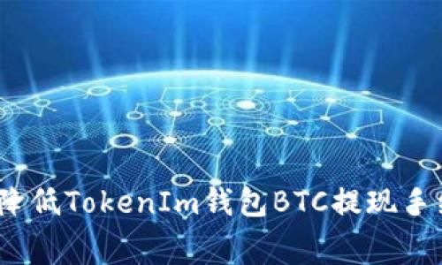 专家揭秘：如何降低TokenIm钱包BTC提现手续费的独家秘诀