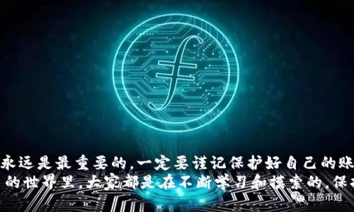 要将Tokenim上的币转移到比特儿（Bter）交易所，你可以按照以下步骤进行操作。本文将详细介绍每一步，并提供一些实用的建议和技巧，以帮助你顺利完成这一过程。

步骤一：注册和登录你的比特儿账户
首先，你需要确保你在比特儿交易所上拥有一个账户。如果你还没有注册，可以访问比特儿官方网站，按照提示完成注册。注册后，记得通过电子邮件验证你的账户以确保安全。
当你完成注册并通过验证后，登录你的比特儿账户。在登录界面中输入你的邮箱和密码，然后点击“登录”。

步骤二：获取比特儿的充值地址
在成功登录后，你需要找到你的充值地址，方便后续的币转移。点击页面上的“资产”或“钱包”按钮。在此页面中，选择你想要充值的币种，比如比特币（BTC）、以太坊（ETH）或其他你想转入的币种。
在选择币种后，查看页面上的充值说明，你会看到一个独特的充值地址。请确保复制这个地址，后续将用到。

步骤三：登录Tokenim账户
接下来，你需要登录你的Tokenim账户，同样的，确保你已经完成账户注册和验证。在Tokenim的登录界面中输入你的用户名和密码，完成登录。

步骤四：选择转币的币种和金额
成功登录后，前往你Tokenim账户的“资产”或“钱包”部分。找到你想要转移到比特儿的币种，点击进入该币种的页面。在这个页面中，你会看到“转账”或“提现”的选项。
点击“提现”，输入你之前复制的比特儿充值地址。接着，输入你想要转移的金额，确认无误后，可以考虑再检查一遍地址，以确保没有输入错误。

步骤五：确认转账信息
在确认转账信息之前，请务必仔细核对所有输入的信息。这包括充值地址和转账金额。错误的地址可能导致资产无法找回，造成损失。
如果一切信息准确无误，点击“提交”或“确认”按钮。此时你可能需要进行身份验证，比如输入短信验证码或者使用Google Authenticator进行二次验证。

步骤六：等待转账确认
提交转账请求后，你需要等待网络确认。这可能需要几分钟到几个小时，具体时间取决于区块链网络的拥塞情况。在这段时间内，最好不要进行其他的操作，也不要尝试重复转账。

步骤七：查看比特儿账户余额
一旦转账确认完成，你可以登录比特儿账户，检查你的资产是否已成功到账。在“资产”页面中，找到你刚刚转入的币种，查看余额。如果金额显示正常，恭喜你，转账成功！

一些实用的小提示
说真的，转币过程中有很多小细节需要注意。这里有一些小建议，可以帮助你避开一些常见的坑：
ul
    li确保选择的币种在比特儿是可充值的，否则你的资产可能会丢失。/li
    li记得在转账前检查钱包余额，确保你有足够的余额进行转账和支付手续费。/li
    li在转账前可以先进行小额测试，确认一切正常后再进行大额转账。/li
    li保存好所有的交易记录，万一出现问题，可以提供给客服进行查询。/li
/ul

总结
转币到比特儿其实并不复杂，只要按照步骤认真操作，绝大多数用户都能顺利完成。当然，在这个过程中，安全永远是最重要的。一定要谨记保护好自己的账户信息和私钥，不要随意泄露。同时，了解当前的转账手续费和时间也是非常重要的，以免造成不必要的损失。
希望这篇文章能帮助到你，如果在操作过程中有任何疑问，还可以去比特儿的客服中心寻求帮助。在数字货币的世界里，大家都是在不断学习和摸索的，保持警惕与耐心，就能走得更远哦！