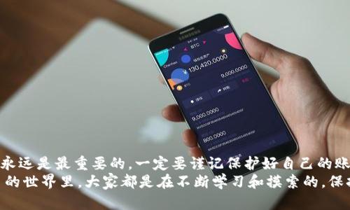 要将Tokenim上的币转移到比特儿（Bter）交易所，你可以按照以下步骤进行操作。本文将详细介绍每一步，并提供一些实用的建议和技巧，以帮助你顺利完成这一过程。

步骤一：注册和登录你的比特儿账户
首先，你需要确保你在比特儿交易所上拥有一个账户。如果你还没有注册，可以访问比特儿官方网站，按照提示完成注册。注册后，记得通过电子邮件验证你的账户以确保安全。
当你完成注册并通过验证后，登录你的比特儿账户。在登录界面中输入你的邮箱和密码，然后点击“登录”。

步骤二：获取比特儿的充值地址
在成功登录后，你需要找到你的充值地址，方便后续的币转移。点击页面上的“资产”或“钱包”按钮。在此页面中，选择你想要充值的币种，比如比特币（BTC）、以太坊（ETH）或其他你想转入的币种。
在选择币种后，查看页面上的充值说明，你会看到一个独特的充值地址。请确保复制这个地址，后续将用到。

步骤三：登录Tokenim账户
接下来，你需要登录你的Tokenim账户，同样的，确保你已经完成账户注册和验证。在Tokenim的登录界面中输入你的用户名和密码，完成登录。

步骤四：选择转币的币种和金额
成功登录后，前往你Tokenim账户的“资产”或“钱包”部分。找到你想要转移到比特儿的币种，点击进入该币种的页面。在这个页面中，你会看到“转账”或“提现”的选项。
点击“提现”，输入你之前复制的比特儿充值地址。接着，输入你想要转移的金额，确认无误后，可以考虑再检查一遍地址，以确保没有输入错误。

步骤五：确认转账信息
在确认转账信息之前，请务必仔细核对所有输入的信息。这包括充值地址和转账金额。错误的地址可能导致资产无法找回，造成损失。
如果一切信息准确无误，点击“提交”或“确认”按钮。此时你可能需要进行身份验证，比如输入短信验证码或者使用Google Authenticator进行二次验证。

步骤六：等待转账确认
提交转账请求后，你需要等待网络确认。这可能需要几分钟到几个小时，具体时间取决于区块链网络的拥塞情况。在这段时间内，最好不要进行其他的操作，也不要尝试重复转账。

步骤七：查看比特儿账户余额
一旦转账确认完成，你可以登录比特儿账户，检查你的资产是否已成功到账。在“资产”页面中，找到你刚刚转入的币种，查看余额。如果金额显示正常，恭喜你，转账成功！

一些实用的小提示
说真的，转币过程中有很多小细节需要注意。这里有一些小建议，可以帮助你避开一些常见的坑：
ul
    li确保选择的币种在比特儿是可充值的，否则你的资产可能会丢失。/li
    li记得在转账前检查钱包余额，确保你有足够的余额进行转账和支付手续费。/li
    li在转账前可以先进行小额测试，确认一切正常后再进行大额转账。/li
    li保存好所有的交易记录，万一出现问题，可以提供给客服进行查询。/li
/ul

总结
转币到比特儿其实并不复杂，只要按照步骤认真操作，绝大多数用户都能顺利完成。当然，在这个过程中，安全永远是最重要的。一定要谨记保护好自己的账户信息和私钥，不要随意泄露。同时，了解当前的转账手续费和时间也是非常重要的，以免造成不必要的损失。
希望这篇文章能帮助到你，如果在操作过程中有任何疑问，还可以去比特儿的客服中心寻求帮助。在数字货币的世界里，大家都是在不断学习和摸索的，保持警惕与耐心，就能走得更远哦！