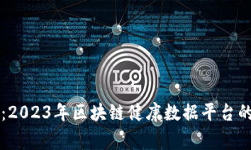 专家揭秘：2023年区块链健康数据平台的独家秘诀