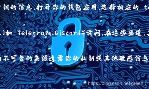 要查看 tokenim（通常是一种加密货币类项目）的公钥，通常可以通过以下几个步骤进行：

### 1. 使用区块链浏览器
大多数加密项目都会在区块链上记录其公钥和交易信息。你可以使用区块链浏览器（例如 Etherscan，BscScan 等），具体取决于该 tokenim 运行在哪个区块链上。
在浏览器中输入 tokenim 的合约地址，你就可以看到所有与该合约相关的信息，包括公钥。

### 2. 查看官方文档或网站
如果某个项目比较有声望，他们通常会在官网或白皮书中提供相关的技术文档。在这些文档中，你可能会找到公钥信息。确保访问的是项目的官方网站，注意识别假冒网站。

### 3. 使用数字钱包
如果你已经持有该 tokenim，你的数字钱包可能会为你提供公钥的信息。打开你的钱包应用，选择相应的 token，查看它的详细信息。有些钱包会直接显示公钥。

### 4. 社区和社交媒体
如果以上方法都不可行，可以考虑在项目的官方社交媒体、社区（如 Telegram、Discord）询问。在这些渠道，其他用户或项目团队成员可能会帮助你找到公钥。

### 5. 注意安全
在寻找公钥或任何其他敏感信息时，请务必保持警惕，确保不向不可靠的来源透露你的私钥或其他敏感信息，随时留意钓鱼网站和诈骗。

如果你有其他具体问题或需要更详细的步骤，请随时告诉我！