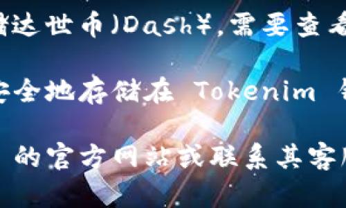 Tokenim 是一个加密货币钱包，可以存储多种数字货币。但是是否能够存储达世币（Dash），需要查看 Tokenim 是否在其支持的资产列表中提供这一选项。

一般来说，像达世币这样的数字货币，如果在钱包的支持列表上，那就可以安全地存储在 Tokenim 钱包中。确保在使用任何钱包时，了解其安全性、兼容性和使用条款。

若要确认您是否能在 Tokenim 中存储达世币，建议您直接访问 Tokenim 的官方网站或联系其客服以获得确切的信息。这样可以确保您的资产安全，并避免任何潜在的损失。