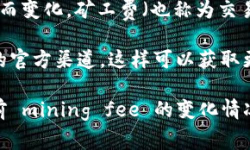 关于 tokenim 的矿工费，具体的费用会根据网络拥堵程度、交易的复杂性以及类似的因素而变化。矿工费（也称为交易费用）是随着区块链网络的需要而变动的一项费用，通常用以激励矿工优先处理某些交易。

如果您想获得最新的 tokenim 矿工费信息，建议您查看相关区块链浏览器或 tokenim 的官方渠道。这样可以获取更准确的信息，并根据实时的网络状态做出相应的调整。

另外，您也可以关注一些社群或论坛，了解其他用户的实时交易体验，这样能更好地把握当前 mining fee 的变化情况。