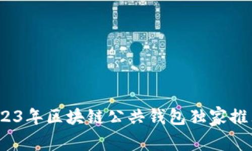 专家揭秘：2023年区块链公共钱包独家推荐及使用秘诀