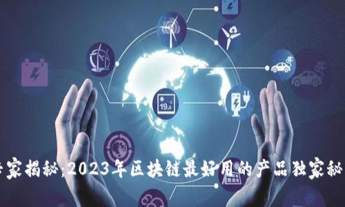 专家揭秘：2023年区块链最好用的产品独家秘诀