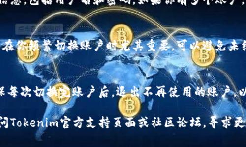 要在Tokenim或类似的数字钱包平台上切换账户，通常可以按照以下步骤操作。请注意，具体的步骤可能因平台而异，所以最好的方法是参考官方的用户手册或帮助页面。以下是一般步骤：

步骤一：打开Tokenim应用
首先，确保你已成功安装并打开Tokenim应用。如果你还没有下载，可以在相应的应用商城中找到它。

步骤二：登录当前账户
如果你已经登录其他账户，必须先退出该账户。可以在应用的设置或账户信息中找到“注销”或“退出”选项。

步骤三：切换账户
退出当前账户后，会返回到登录界面。你可以在这里输入新账户的登录信息，包括用户名和密码。如果你有多个账户，可以重复这个过程来切换不同的账户。

步骤四：确认账户安全
为保护你的账户，确保使用强密码，并启用双重验证（如果平台支持）。这在你频繁切换账户时尤其重要，可以避免未经授权的访问。

步骤五：浏览新账户
成功登录后，你可以开始使用新的账户，查看余额、交易历史等信息。确保每次切换完账户后，退出不再使用的账户，以保证你的账户安全。

以上就是一般的切换账户步骤。如果你在使用中遇到具体问题，建议访问Tokenim官方支持页面或社区论坛，寻求更多帮助和指导。