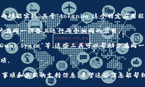 手机双开通常指的是在一部手机上同时使用两个相同的应用程序，这一功能可以通过一些工具或手机自带的功能实现。关于“tokenim”这个特定应用程序是否支持双开，这取决于该应用的特性和你的手机型号。大多数现代智能手机都提供了类似的功能，例如：

1. **应用双开**：许多安卓手机（如小米、华为、OPPO等）都提供了“应用双开”或“分身应用”的功能，允许用户在同一设备上运行两个相同的应用。

2. **第三方工具**：如果你的手机不支持内置的双开功能，可以使用第三方应用，例如“Parallel Space”、“Dual Space”等，这些工具可以帮助你在同一设备上双开应用。

3. **iOS系统**：在iOS上，通常不支持应用双开的原生功能，但一些社交应用可能提供了多个账号登录的选项。

如果你想在手机上双开“tokenim”，建议先查阅该应用的官方说明或相关论坛，了解是否有任何值得注意的事项和最新的支持信息。希望这些信息能帮到你！