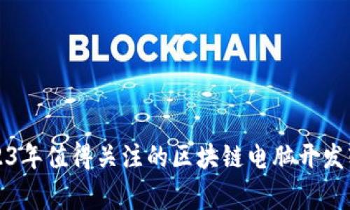 专家推荐：2023年值得关注的区块链电脑开发软件独家揭秘！