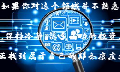   专家乐观推荐：2023年区块链暴富项目的独家秘诀！ / 

 guanjianci 区块链、暴富项目、投资秘诀 /guanjianci 

区块链的魅力何在？
说真的，区块链这个词在过去几年里好像变得无处不在。无论是投资者、创业者还是普通的用户，大家都在讨论它的未来和潜力。作为一种去中心化的技术，区块链提供了许多传统金融无法实现的创新机会。简单来说，就是让交易透明、安全且去中介化。

什么是暴富项目？
在区块链领域，“暴富项目”这个词指的是那些能快速提升投资价值的项目。说白了，就是你投100元，没多久变成1000元的那种。这类项目往往充满了风险，但也是让人跃跃欲试的机会。要认识这其中的微妙，咱们从几个方面来聊聊。

2023年区块链暴富项目有哪些值得关注的趋势？
首先，咱们得明白，市场是不断变化的。过往的成功不能代表未来的收益。这一年，有哪些新兴的区块链项目值得我们关注呢？

h41. 去中心化金融（DeFi）/h4
DeFi可谓是近年来区块链领域最大的爆点之一。不同于传统金融，DeFi通过智能合约提供各种金融服务，比如借贷、交易、保险等。很多DeFi项目通过流动性挖矿吸引用户，很多投资者也因此获得了丰厚的回报。

h42. 非同质化代币（NFT）/h4
NFT的热潮在2021年到达顶峰，但2023年依然有理想的机会。艺术品、游戏道具、虚拟地产等多元化的NFT市场，正在引发更多人的关注。某些独特的NFT背后往往藏着投资的潜力，加之其不可替代性，未来的价值或许会让人惊艳。

h43. 生态系统建设项目/h4
越来越多的项目开始关注建立完整的生态体系。例如，某些项目结合区块链技术和物联网，甚至是医疗健康等领域，计划通过技术整合产生全新的商业模式。这些前瞻性的项目不仅关注短期收益，更侧重可持续发展。

怎样选择一个“暴富”项目？
选择暴富项目并不是一件简单的事，需要我们深入了解和分析。以下几个方面可以作为参考：

h41. 团队背景/h4
项目团队的背景是评估项目的重要指标。一个有经验、透明、声誉良好的团队，更值得信赖。说真的，一个好的项目团队，往往能在市场波动中引领方向。

h42. 项目白皮书/h4
白皮书是项目的“说明书”，需要仔细阅读。优质的白皮书逻辑清晰，能详细阐述项目的目标、技术实现、市场需求和未来前景。理解项目的核心科技和商业逻辑很重要。

h43. 社区支持/h4
区块链项目往往拥有自己的社区。看看项目的社区有多活跃，用户的反馈如何，会帮助你判断项目的前景。一个强大的社区往往能在项目启动时创造良好的氛围，也有助于项目的后续发展。

h44. 竞争分析/h4
了解项目的竞争对手也是关键。分析其市场地位、技术优势和劣势，可以帮助你在投资时做出有依据的决策。竞争对手强大的项目往往面临更为激烈的挑战，投资者需要仔细权衡。

常见的区块链暴富项目及案例分析
在这里，我们可以分析几个具体的项目，帮助大家更深入地了解市场。

h41. 以太坊（Ethereum）/h4
以太坊不仅是一个去中心化的区块链平台，更是支持智能合约的被广泛使用的基础设施。很多DeFi和NFT项目都是建立在以太坊之上。以太坊的持续发展和生态系统的壮大，使得它拥有巨大的投资潜力。

h42. Chainlink（链环）/h4
Chainlink在区块链中起到连接现实世界和智能合约的重要角色。它的预言机技术让智能合约能获取外部数据，从而实现更复杂的应用。随着行业对区块链的认可，Chainlink的潜力也愈发显现。

h43. Solana（索拉纳）/h4
Solana因其速度和低交易成本受到了广泛关注。作为一个高性能的区块链网络，Solana支持不同的应用场景，包括去中心化应用和DeFi项目。不断增长的用户基础和跨链功能，为其带来了可观的未来前景。

风险提示：投资需谨慎
在追求暴富的过程中，大家一定要记住风险管理。区块链项目的变化无常，投资者需要时刻保持警觉，做好风险评估。市场上的各种代币有些并不具备真实的价值，甚至可能面临崩盘的风险。

收拾心态，总体来说，如果你有足够的知识和分析能力，选择一个合适的项目，无疑能够获得意想不到的回报。但如果你对这个领域并不熟悉，建议还是谨慎行事，做好功课后再投入。不然很可能会成为市场潮流中的“韭菜”。

总结：2023年的区块链投资之路
回顾这一年，可以说区块链的变化依然快速。凡事都有机遇，也有风险。在选择投资暴富项目时，我们要理性分析，保持冷静。很多成功的投资者都是经过无数磨难之后获得成功的，所以不要急于求成。

希望以上的分析和内容能够对你在2023年的区块链投资之路提供一些帮助。只有通过不断学习、实践，才能真正找到属于自己的那条康庄大道。记住，投资是一场马拉松，而不是短跑，慢慢走，才更加稳妥。