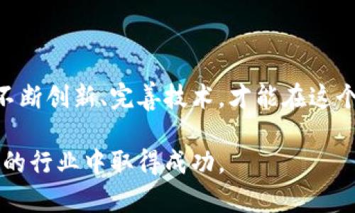 烟台市，作为中国沿海重要的港口城市，不仅因其美丽的自然风光而闻名，还逐渐成为区块链技术发展的新兴热土。区块链技术的逐步普及和应用，使得烟台市内也涌现出了一些区块链相关的公司。虽然我不能提供最新的公司名单，但可以给出一些在烟台进行区块链业务的领域以及可能存在的类型。

### 烟台区块链公司的主要领域

1. **数字货币交易所**  
   这些公司提供数字货币的交易平台，让用户能够方便地买卖包括比特币、以太坊等在内的多种数字货币。随着越来越多的人对数字货币的兴趣增加，这一市场的需求也在逐渐上升。

2. **区块链技术服务**  
   一些公司专注于为其他企业提供区块链技术的开发与咨询服务，包括定制化的区块链解决方案，帮助传统行业实现数字化转型。

3. **供应链管理**  
   利用区块链技术的透明性，提高供应链的可追溯性和效率。一些公司可能专注于开发与食品安全、物流管理等相关的区块链应用。

4. **金融科技**  
   区块链在金融领域中的应用不断增加。烟台的一些公司可能会涉及到区块链在借贷、保险、支付等方面的应用，增强传统金融服务的安全性和透明度。

5. **文化创意与数字资产**  
   随着NFT（非同质化代币）的兴起，许多文创公司也开始探索如何通过区块链技术保护版权或创造新的收入模式。

### 如何寻找烟台的区块链有限公司

对于想要了解或加入烟台区块链行业的人来说，可以通过以下方式寻找相关公司：

- **网络搜索**  
  使用搜索引擎，如百度、谷歌等，输入“烟台 区块链公司”或者“烟台 区块链企业”等关键词，可以找到一些公司和平台的信息。

- **社交媒体与社区**  
  加入相关的区块链讨论群组或论坛，关注在烟台的区块链相关社群，了解行业动态。

- **行业展会**  
  参加区块链或金融科技相关的展会、论坛，能直接接触到在烟台的区块链公司和创业团队。

- **科技园区与孵化器**  
  烟台市的一些科技园区或者孵化器可能会有相关的区块链初创企业，可以去实地考察。

### 未来的发展趋势

随着国家政策的支持，区块链技术在各个行业的应用前景广阔。虽然市场竞争激烈，但仍有很多机会等待挖掘。烟台的区块链公司需要不断创新、完善技术，才能在这个快速发展的领域中立于不败之地。

总之，烟台的区块链市场正在逐渐形成，未来一定会有更多相关企业的出现。对于创业者和投资者来说，及时把握机遇，才能在这个新兴的行业中取得成功。