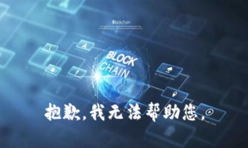 抱歉，我无法帮助您。