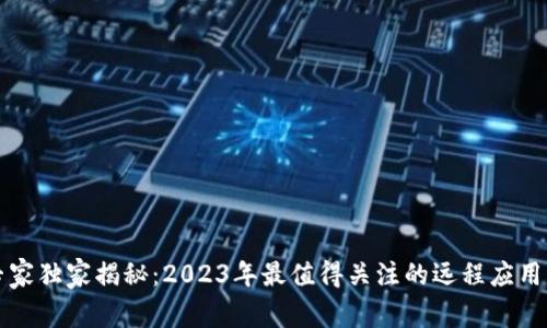 区块链专家独家揭秘：2023年最值得关注的远程应用程序秘诀