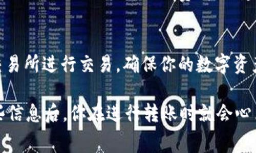 在讨论火币转账到 Tokenim 的手续费之前，我们首先要了解一些基本概念，以及影响手续费的因素。这不仅会帮助你计算具体的费用，还能让你避免不必要的损失。那么接下来，我们就来详细聊聊这个话题。

什么是火币和 Tokenim？
火币（Huobi）是一家全球知名的数字货币交易所，成立于2013年。用户可以在火币上进行比特币、以太坊等多种数字货币的交易和投资。而 Tokenim 是一个相对较新的平台，主要为用户提供数字资产管理、交易和投资服务。随着区块链技术的发展，越来越多的人开始关注这些平台。

转账的基本概念
转账基本上就是将你在一个平台上的数字资产发送到另一个平台。在这个过程中，通常会涉及到手续费。手续费是交易所为了维持系统运作和网络安全而收取的费用。尽管这笔费用相对比较小，但在频繁转账的情况下，也会累积成一笔不小的开支。

火币转账到 Tokenim 的手续费是多少？
具体到火币转账到 Tokenim 的手续费，这个费用会根据多种因素有所变化，比如你转账的币种、网络拥堵程度、以及火币和 Tokenim 的政策等。
一般来说，火币对于币种的转账手续费会有所不同。例如，转账 Bitcoin（比特币）时，手续费通常是根据当前网络的拥堵程度动态变化的，而转账 ERC20 代币时，手续费则与以太坊网络有关。

影响手续费的因素
1. **币种**：不同币种的手续费标准不同，比较如比特币和以太坊，它们在转账时所需的手续费就大相径庭。
2. **网络状况**：在网络拥堵时期，转账所需的手续费往往会提高。这是因为矿工会优先处理那些支付更高手续费的交易，以便更快地确认交易。
3. **交易所政策**：火币和 Tokenim 的手续费政策可能会有所不同，有时还会进行促销活动，降低或免除某些转账的手续费。

如何查看具体的手续费
1. **火币官网**：你可以在火币交易所的官方网站上查看最新的手续费标准。通常，网站上会有一个专门的“费率”页面，详细列出不同币种的转账费用。
2. **Tokenim 支持页面**：同样地，Tokenim 也会在其官方网站上列出手续费信息，尤其是在你进行转账时。
3. **社区讨论**：如果你对手续费有疑问，也可以在相关的社区论坛或 Reddit 等平台上询问其他用户的经验。一些老手往往能提供很好的建议。

总结
火币转账到 Tokenim 的手续费具体金额通常取决于多个因素，包括你所转账的币种、网络繁忙程度以及交易所的不同政策等。为了确保你了解手续费情况，建议定期查看相关平台的手续费政策，以避免不必要的支出。在决定进行大额充值之前，花点时间了解手续费结构是非常值得的。

注意事项
最后，转账数字货币时，一定要确认转账地址的正确性，因为一旦转账完成，资金是不可逆的。同时，保持警惕，避免在不熟悉的交易所进行交易，确保你的数字资产安全。如果对手续费有疑问，格外留意确保你理解它们的组成部分，以及如何计算。

所以，总体来说，火币转账到 Tokenim 的手续费并不是一成不变的，而是需要结合你的实际情况作具体分析。说真的，了解这些信息后，你在进行转账时就会心里有数，不会因为手续费的问题而造成不必要的损失。希望你在数字货币的世界中能够顺顺利利！