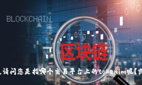 抱歉，关于“货币tokenim到账时间6”的具体问题，我需要更多的上下文信息来提供准确的解答。请问您是指哪个交易平台上的tokenim呢？或者您是想了解关于某种特定的货币token的到账时间吗？提供更多信息后，我将竭诚为您解答。