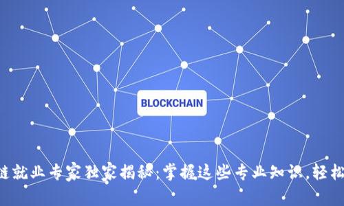 区块链就业专家独家揭秘：掌握这些专业知识，轻松入行！