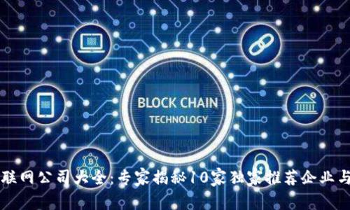 区块链互联网公司大全：专家揭秘10家独家推荐企业与发展秘诀
