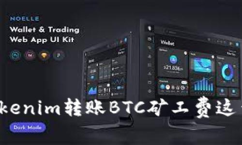 专家揭秘：为什么Tokenim转账BTC矿工费这么高？独家秘诀解析！