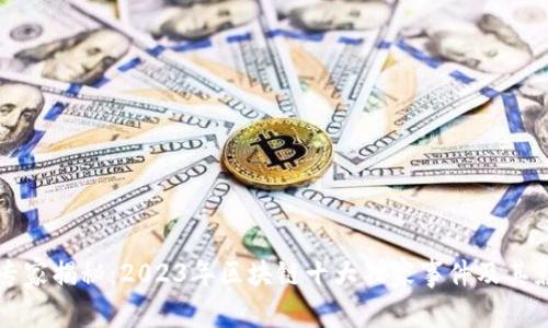 区块链专家揭秘：2023年区块链十大独家事件及其影响秘诀