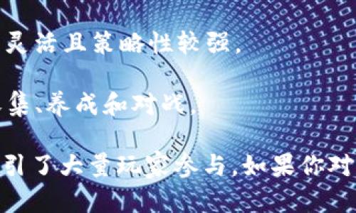 区块链游戏的名称确实可以展现独特性和吸引力，下面列举一些耳熟能详且有趣的区块链游戏名称，供你参考：

1. **CryptoKitties**：这是一款基于以太坊的游戏，玩家可以购买、饲养和交易虚拟猫咪，每只猫咪都是独一无二的，简直可以说是个虚拟宠物小精灵！

2. **Axie Infinity**：在这款游戏中，玩家可以通过饲养、战斗和交易虚拟生物“Axies”来赚取加密货币，听起来是不是很酷？

3. **Decentraland**：一个虚拟现实平台，玩家可以购买、开发和交易虚拟土地，充分发挥创意，建造自己想要的世界。

4. **The Sandbox**：这是一个去中心化的虚拟游戏平台，玩家可以创建、拥有和货币化自己的游戏体验，内含丰富的创造元素。

5. **Gods Unchained**：一款区块链卡牌游戏，玩家可以拥有和交易卡牌，每张卡都是独特的，拥有真实的价值。

6. **My Crypto Heroes**：角色扮演类的区块链游戏，玩家可以收集历史人物，组建强大的团队，进行战斗。

7. **CryptoBlades**：一款角色扮演游戏，玩家可以铸造武器、打怪和赚取代币，玩法较为简单易上手。

8. **Illuvium**：这是一款开放世界的探险和角色扮演游戏，玩家可以捕捉和训练生物，探索宏大的游戏世界。

9. **Splinterlands**：区块链卡牌游戏，支持多人对战，玩法灵活且策略性较强。

10. **BattlePets**：类似于宝可梦的战斗宠物游戏，可以收集、养成和对战。

这些游戏不仅名称独特，还有各自特色的玩法和生态系统，吸引了大量玩家参与。如果你对某个游戏特别感兴趣，可以深入了解一下它的玩法和特点哦！