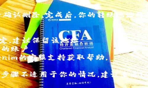 在Tokenim或任何其他加密货币钱包中，删除转账地址的步骤可能会有所不同。不过，通常情况下，以下是一些通用的步骤和建议，供你参考：

步骤一：登录你的Tokenim账户
首先，你需要打开Tokenim应用程序或网站，然后输入你的账户信息进行登录。如果你还没有账户，记得先注册一个账户。

步骤二：进入钱包管理界面
登录后，寻找“钱包”或“账户管理”选项。这通常会在主菜单或侧边栏中。点击进入管理页面，你将看到你当前的所有转账地址。

步骤三：选择要删除的地址
在钱包管理界面，找到你希望删除的转账地址。通常情况下，这些地址会以列表的形式呈现。确保你确认了哪个地址是你想要删除的。

步骤四：删除地址
在选中目标地址后，寻找“删除”或“移除”选项。这个选项可能在地址旁边或者在详细信息页面中。点击后，系统可能会要求你确认删除操作。

步骤五：确认删除
如果弹出确认对话框，认真查看信息以确保你删除的是正确的地址，然后确认删除。完成后，你的转账地址将被移除。

注意事项
1. **无法恢复：** 请注意，删除转账地址后，你将无法恢复。如果你不确定，建议保留该地址。
2. **安全性：** 确保你使用的设备是安全的，避免在公共网络下登录你的账户。
3. **联系支持：** 如果在删除过程中遇到任何问题，可以考虑联系Tokenim的客服支持获取帮助。

通过以上步骤，你应该能够顺利删除Tokenim中的转账地址了。如果这些步骤不适用于你的情况，建议查看Tokenim的帮助文档或联系客服获取更多信息。希望这些信息对你有帮助！