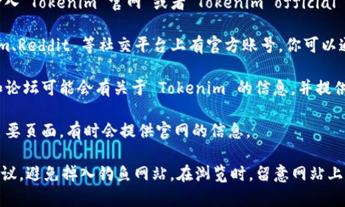 找到 Tokenim 的官网可以通过以下几种方式进行：

1. **使用搜索引擎**：你可以在 Google、百度等搜索引擎中输入“Tokenim 官网”或者“Tokenim official site”。一般来说，搜索结果的前几条就会包含官方网站的链接。

2. **社交媒体和社区**：Tokenim 可能在 Twitter、Telegram、Reddit 等社交平台上有官方账号，你可以通过这些社交媒体找到官方网站的链接。

3. **行业网站和论坛**：一些区块链和加密货币相关的网站和论坛可能会有关于 Tokenim 的信息，并提供官网的链接。

4. **区块链浏览器**：通过区块链浏览器一些区块链项目的主要页面，有时会提供官网的信息。

在找到官网后，确保网站的地址是否安全，例如是否有HTTPS协议，避免掉入钓鱼网站。在浏览时，留意网站上的联系方式，可以确认其官方性。