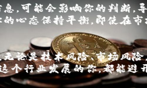 专家揭秘：区块链行业的独家风险与应对秘诀

区块链风险, 加密货币, 行业分析/guanjianci

引言：数字时代的双刃剑
大家好，今天我们来聊聊一个再热门不过的话题——区块链行业。说真的，区块链就像是数字时代的双刃剑，既带来了无限可能，也隐藏着不少风险。无论你是刚入门的小白，还是已经在这个领域摸爬滚打多年的老手，了解这些风险都至关重要。甚至可以说，了解风险也许是你在这个行业腾飞的第一步！

1. 技术风险：不可忽视的隐患
首先，最直接的风险就是技术风险。区块链技术虽然看起来高大上，但它其实是个复杂的系统。市面上有很多种不同的区块链平台，比如以太坊、比特币、波场等等，它们各自有自己的协议和规则。如果不小心选择错了平台，或者技术本身存在漏洞，可能会导致资产损失。
想象一下，你正在尝试开发一个基于区块链的应用，如果前期没有做好技术调研，选了个不靠谱的平台，等到你投入大量时间和资金后，发现这个平台的稳定性差，性能不够，那你是不是哭都来不及？

2. 市场风险：波动如潮，心态要稳
再说市场风险。大家都知道，区块链行业的行情波动非常大，特别是加密货币的价格，时而一天翻几番，时而又掉得心惊胆战。这样的波动很容易影响投资者的心理，甚至导致一些人做出冲动的决策。
你可能会想，“我是不是该趁着价格低的时候买入？”或者“该不该割肉止损？”这时候，一个清晰的投资策略和冷静的心态就显得尤为重要。否则，真的可能一时冲动就造成巨大的损失，回头看时只能无奈摇头。

3. 法律风险：合规性的重要性
接下来，我们要谈谈法律风险。区块链行业其实在全球都面临着法律监管的不确定性。各国的法律法规差异很大，你永远不知道哪个国家会突然出台新政策来限制或监管某些业务。比如，某些国家最近对加密货币交易进行了更严格的监管，这一信息一出，市场反应激烈，波动随之加大。
所以，为了保证自己的投资安全，了解所在地区的法律法规是非常重要的，建议大家在进行投资前，咨询专业人士的意见，避免因为法律问题而导致的损失。

4. 项目风险：识别“伪区块链”
另外，还要提到项目风险。区块链行业新项目层出不穷，有些项目甚至给人一种“玩票”的感觉，它们可能在短时间内吸引了大量投资，但是很快却消失得无影无踪。这种风险就像是投资“空气币”，听说的多，赚到钱的却少得可怜。
要想在这个行业立住脚，识别项目的真正价值就显得尤为重要。你需要关注项目的团队背景、技术实现、市场需求等等，不要被花哨的宣传所迷惑。一旦你能学会看清项目背后的真实情况，那你就离成功又近了一步。

5. 网络安全风险：黑客的威胁与防范
还有一种风险是网络安全风险，区块链虽然具有去中心化的特性，但这并不代表它就绝对安全。黑客攻击事件时有发生，尤其是一些未经过安全审计的新项目，极易成为黑客的攻击目标。甚至有些大型交易所也曾遭遇过黑客攻击，导致用户资产大规模损失。
为了防范这类风险，建议大家在选择交易所或钱包时，一定要慎重，多查询一些用户反馈和安全措施，确保选择的渠道经过严格审计，保证资产安全。

6. 情绪风险：投资心理分析
最后，我们不能忽视的就是情绪风险。在区块链行业，频繁的市场波动和信息更新，很容易让投资者感到焦虑和不安。短时间内接收大量信息，可能会影响你的判断，导致你做出错误的决策。
说真的，保持良好的心理状态，学会控制自己的情绪是成功投资者必备的素质之一。设定合理的投资目标，以及对市场的预期，有助于让你的心态保持平衡，即使在市场剧烈波动的情况下，也能做出理智的判断。

7. 总结：应对区块链行业风险的方法
综上所述，区块链行业的风险并不少，想要在这个快速发展的行业中获得成功，我们需要全面了解这些风险，并积极采取有效的应对措施。无论是技术风险、市场风险，还是法律风险、项目风险等，了解并做好相应的预防工作都是非常重要的。
除了坚持技术学习和法律知识的更新外，保持良好的投资心态、保持冷静，才能在风起云涌的区块链行业中稳步前行。希望每一位想要在这个行业发展的你，都能避开风险，找到属于自己的成功之路！