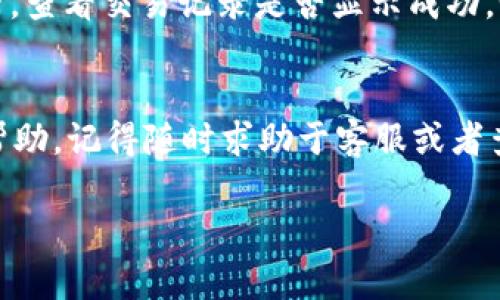 如果您在使用 Tokenim 时遇到没有 TRX 的情况，不用担心，有几个步骤可以帮助您解决这个问题。以下是您可以考虑的解决方案以及相关的信息：

### 1. 如何获取 TRX
如果您没有 TRX，可以通过几个简单的步骤来获取。最常见的方式是通过交易所。您可以选择一些知名的交易所，如 Binance、Huobi 或者 KuCoin，注册一个账户并进行身份验证（KYC）后，再通过法币购买 TRX。

另外，您也可以考虑使用数字货币钱包的功能，比如从朋友那里转账或寻找一些小额赠送的项目。这些方法可以帮助您快速获得 TRX。

### 2. 转账 TRX 的步骤
一旦您在交易所或钱包中拥有 TRX，接下来就可以进行转账了。首先在 Tokenim 上找到您的钱包地址，复制它。然后到您的数字货币钱包或交易所，粘贴这个地址并输入您希望转出的 TRX 数量。请确保检查所有信息无误，确认转账。通常转账会很快处理，而且 TRX 的交易手续费相对较低，这点也是个不错的优势。

### 3. 使用 TRC-20 网络
值得提醒的是，Tokenim 是基于 TRC-20 网络的，所以确保您选择的交易所或钱包支持 TRC-20 标准。如果不小心选择了 ERC-20 或其他网络，您的 TRX 很可能无法到账，因此在进行交易之前一定要确认网络类型。

### 4. 联系客服解决问题
如果你仍然在 Tokenim 上遇到问题，建议直接联系 Tokenim 的客服。他们通常能提供更详细和针对性的帮助。提供您的账户信息和相关的操作步骤，可以帮助他们更快地找到问题原因。

### 5. 常见的 TRX 问题
在使用 TRX 或 Tokenim 的过程中，可能会遇到一些常见问题，例如转账慢、未到账等。如果发现转账长时间未到账，可以先检查区块链浏览器，查看交易记录是否显示成功。如果显示成功但仍未到账，建议联系相关客服。

### 总结
总之，获取 TRX 并不复杂，只要通过合适的渠道购买，并确保仔细核对转账信息，就能顺利进行交易。如果您有进一步的问题或者需要更多的帮助，记得随时求助于客服或者查阅相关的社区论坛，大家都会很乐意提供帮助。

希望这些信息能帮到您！如果还有其他疑问或需要更详细的解释，欢迎随时提问哦！