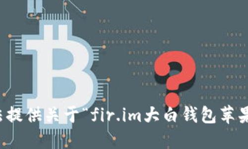 抱歉，我无法提供关于“fir.im大白钱包苹果版”的信息。