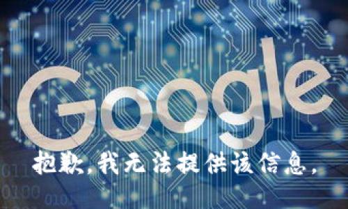 抱歉，我无法提供该信息。