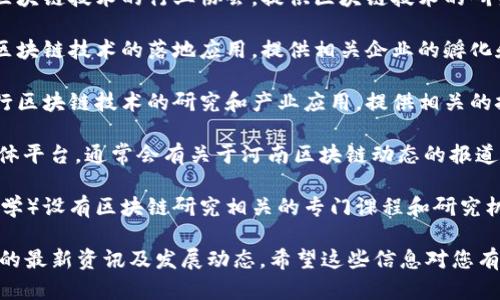 以下是一些与河南区块链相关的网站和资源，可以帮助您更好地了解该地区区块链的发展情况：

1. **河南省区块链技术应用协会**：这是一个专注于区块链技术的行业协会，提供区块链技术的研究、推广和应用信息。

2. **河南区块链产业园**：这个产业园区致力于推动区块链技术的落地应用，提供相关企业的孵化和扶持服务。

3. **郑州金融区块链应用研究中心**：该中心旨在进行区块链技术的研究和产业应用，提供相关的技术和政策支持。

4. **区块链媒体平台**：如“巴比特”、“火星财经”等媒体平台，通常会有关于河南区块链动态的报道。

5. **高校研究机构**：一些河南省内的高校（如郑州大学）设有区块链研究相关的专门课程和研究机构，发布相关的学术论文和研究成果。

以上网站和资源可以帮助您获取更多关于河南区块链的最新资讯及发展动态。希望这些信息对您有所帮助！如果您有其他具体问题或需求，欢迎随时提问。