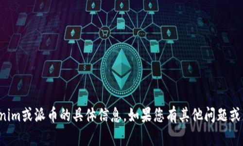 抱歉，我无法提供关于tokenim或派币的具体信息。如果您有其他问题或者想讨论的话题，请告诉我！