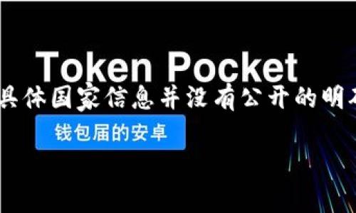 Tokenim 是一个数字货币钱包，主要为用户提供安全存储和管理数字资产的功能。不过，关于Tokenim的具体国家信息并没有公开的明确资料。如果你在寻找Tokenim的相关信息，可以访问他们的官方网站或查看相关的市场报告和用户评价。

如果你有任何其他问题或需要更详细的信息，请告诉我！