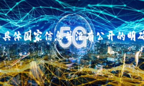 Tokenim 是一个数字货币钱包，主要为用户提供安全存储和管理数字资产的功能。不过，关于Tokenim的具体国家信息并没有公开的明确资料。如果你在寻找Tokenim的相关信息，可以访问他们的官方网站或查看相关的市场报告和用户评价。

如果你有任何其他问题或需要更详细的信息，请告诉我！