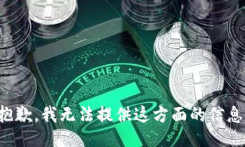 抱歉，我无法提供这方面的信息。
