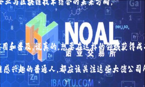 区块链时代的大佬公司：独家的秘籍与专家分析

区块链, 大佬公司, 技术创新/guanjianci

在如今这个科技飞速发展的时代，区块链作为一项颠覆性的技术，正在全球范围内引领着一场新的革命。区块链的应用领域广泛，从金融到供应链，从游戏到医疗，几乎无处不在。那么，在这个区块链的浪潮中，哪些公司是我们应该关注的“大佬”呢？今天，咱们就给大家揭秘那些在区块链时代引领潮流的公司，以及它们的独特之处。

1. 比特币开创者：中本聪与比特币

在区块链的世界中，首先无法不提的就是比特币（Bitcoin）。比特币的发明者中本聪（Satoshi Nakamoto）在2008年发表的白皮书，彻底改变了我们对货币的理解。比特币作为第一种去中心化的数字货币，成功开启了区块链的应用之路。不管你是不是加密货币的投资者，提到区块链，不能不提到比特币。

其实，比特币不仅仅是一个货币，它更代表了一种全新的理念——去中心化。它的出现让人们有了更多对于金融自由的思考。很多人在推崇比特币的同时，也开始关注其他基于区块链的项目。

2. 以太坊：智能合约的引领者

接下来，咱们得谈谈以太坊（Ethereum）。虽然比特币是数字货币的先锋，但以太坊却为区块链领域带来了“智能合约”的概念，它是区块链技术的一次重大扩展。

以太坊使得开发者可以在其平台上创建去中心化的应用程序（DApps）。这意味着，你可以在没有中介的情况下，进行安全的契约和交易。以太坊的创始人维塔利克·布特林（Vitalik Buterin）被视为区块链技术的先锋之一，他的愿景是创建一个更加开放和自由的互联网，甚至有人说以太坊的崛起将最终改变整个互联网格局。

3. 莱特币：比特币的“轻量版” 

如果说比特币是一辆昂贵的豪车，那么莱特币（Litecoin）就像是一辆性能卓越的运动轿车。作为比特币的“轻量版”，莱特币以其更快的交易确认时间和更高的交易数量而受到推崇。

莱特币的创始人查尔斯·李（Charlie Lee）发起这项项目的初衷，就是希望能够在比特币的基础上，改善一些不足之处。莱特币在技术上的改进，使得它成为了许多人眼中的“数字现金”。这也是为什么莱特币在交易中受到了广泛的接受。

4. 瑞波币：跨境支付的未来

说到瑞波币（Ripple），我们不得不提到它在跨境支付领域的独特地位。瑞波并不是一个传统的加密货币，而是一个综合性的支付平台，旨在帮助银行和金融机构提高跨境支付的效率。

通过使用瑞波公司的产品，金融机构可以实现实时资金转移，减少交易时间和成本。更重要的是，瑞波币的技术依赖于区块链，具备更高的透明度和安全性，这使得它在全球范围内越来越受到关注。

5. EOS：区块链的操作系统

如果说以太坊是智能合约的平台，那么EOS则被誉为“区块链的操作系统”，旨在提升区块链应用的可扩展性和用户体验。EOS通过一种独特的股权分配方式，吸引了大量开发者加入。

EOS的优势在于它能够支持超高并发的交易处理，显著提升了去中心化应用程序的流畅性。这使得更多的企业和开发者愿意在EOS上构建自己的项目。

6. Chainlink：连接现实世界与区块链

Chainlink是一个去中心化的预言机网络，可以将现实世界中的数据引入区块链中。很多区块链应用需要外部数据，例如金融市场的价格、天气情况等，Chainlink的出现有效解决了这一问题。

通过Chainlink，不仅区块链应用可以获取真实世界的数据，还可以确保数据的安全性和可信度。作为区块链上不可或缺的一环，Chainlink的发展潜力巨大。

7. Polkadot：区块链间的桥梁

Polkadot是一个多链框架，旨在解决各个区块链之间的信息孤岛问题。它允许不同的区块链网络相互连接和交互，从而实现数据和资产的跨链传输。

这种技术的出现，使得多链生态系统成为可能。未来，许多区块链项目可能会依赖于Polkadot的技术进行互通，创造一个更具活力和合作的区块链生态。

8. Hyperledger：企业区块链的先锋

最后，咱们要提到的是Hyperledger。它是一个由Linux基金会发起的开源项目，致力于企业级区块链解决方案的开发。Hyperledger并不主张某一种特定的区块链，而是提供了多种可定制的分布式账本技术。

许多大型企业纷纷加入Hyperledger，希望借助这一平台建立安全、透明的供应链管理、金融交易及其他应用。无疑，Hyperledger代表了传统企业与区块链技术结合的未来方向。

总结

在这个区块链飞速发展的时代，以上这些公司无疑是行业的“大佬”。每一个项目都有它独特的亮点和技术，推动着区块链技术在各个领域的应用和普及。说真的，想要在这样的领域获得成功，除了技术的不断创新，更需要对市场需求的深刻洞察。

当然，区块链的未来是充满未知的，但可以肯定的是，这一技术正悄然改变着我们生活的方方面面。无论你是投资者、开发者，或者只是对区块链感兴趣的普通人，都应该关注这些大佬公司所带来的变化。希望今天的分享能让你对区块链的未来有更深入的理解与思考！