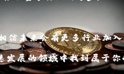 区块链游戏的行业解析

区块链游戏近年来逐渐成为一种新兴的娱乐方式，吸引了众多玩家和投资者的关注。而“区块链”这一词语，想必大家都不陌生吧，尤其是在金融、信息安全等领域的应用。但你可能还不知道，区块链在游戏行业中的运用也频繁而广泛。今天，我们就来聊一聊区块链游戏究竟有哪些行业，以及它们是如何运作的。

1. 游戏开发行业

首先，游戏开发行业是区块链游戏的核心。传统游戏的开发者往往会遭遇到种种难题，比如版权问题、虚拟物品的真实性等。而区块链技术的引入，能够有效解决这些问题。通过去中心化的账本记录，游戏中的每个虚拟物品，比如角色、装备、皮肤等都可以在区块链上进行存储和交易，这样用户就能真正拥有自己的物品，从而减少盗版的发生。

说真的，在这样的系统下，开发者不仅能够创造出有趣的游戏，还能够通过出售更加独特、稀有的道具，吸引更多玩家的加入。同时，开发者还能从二手交易中收取一定的手续费，为他们的游戏提供持续的收入。

2. 游戏发行行业

游戏发行也是区块链游戏中的一个重要环节。许多区块链游戏的发行商会选择通过发行NFT（非同质化代币）来进行产品的推广和销售。这种NFT不仅代表了游戏中的虚拟角色或物品，还能在二级市场进行交易，极大地增加了其价值。例如，知名的“CryptoKitties”游戏，通过出售独特的虚拟猫咪，大大吸引了玩家的参与。

在这种模式下，玩家不仅能够享受到游戏的乐趣，还能通过交易自己手中持有的NFT获得收益。你懂的，这种“玩赚”的双重体验，让更多的人愿意投入到区块链游戏中去。

3. 投资与金融行业

其次，区块链游戏与投资和金融行业的结合也是值得关注的。很多区块链游戏项目会吸引投资者通过 ICO（首次代币发行）来筹集资金，这实际上是让玩家和投资者参与到项目的早期阶段。投资者看到的是游戏未来的潜力，而玩家则可能关注于游戏的趣味性以及赚取收入的可能。

这让许多区块链游戏在启动时就能获得相对较高的资金支持，进而推动游戏的发展。这样一来，投资者和玩家之间的关系也变得更加紧密，大家可以说是“共荣共生”的状态。

4. 社交与社区行业

区块链游戏的另一个行业特点在于它的社交性。在区块链游戏中，玩家之间的互动非常频繁，许多游戏都建立了自己的社区，玩家可以在社区中分享游戏心得、交易物品等。而这些社区通常是基于区块链平台构建的，确保玩家的信息安全与隐私。

就像现在许多年轻人喜欢组建公会、社团一样，这种活动让他们在游戏中建立了情感联系，增强了游戏的趣味性。更重要的是，许多社区还会举行各种活动，比如比赛、抽奖等，吸引更多玩家参与，增加社区的活跃度。

5. 教育与培训行业

其实，区块链游戏还与教育行业有着千丝万缕的联系。一些教育机构和培训中心开始利用区块链游戏，进行知识的传播和技能的培训。通过游戏的方式，玩家可以在轻松愉快的环境中学习各种知识和技能。例如，某些游戏可以模拟经济、环境等社会问题，让玩家在解决问题的过程中学习相关的知识。

此外，教育类的区块链游戏还可以通过激励机制来促进学习，玩家在游戏中完成学习任务后，可以获得一定的奖励。例如，完成功课就可以获得代币，而这些代币则可以在游戏中换取虚拟物品或兑换为实物奖品。这样的模式真的很有趣，也让学习变得更加生动。

6. 艺术与创意行业

区块链游戏不仅涉及技术和娱乐，还与艺术创意行业密切相关。许多艺术家和创作者开始利用区块链技术来发行及销售他们的作品。这就让一些小众艺术家能够获得更多的认可和收入，打破了传统艺术市场的壁垒。

艺术家可以通过制作独特的游戏道具、角色模型等方式，将自己的创作融入到区块链游戏中。玩家不仅能够享受到艺术家的创意，还能通过购买这些作品支持他们的创作，促进艺术行业的发展。总之，这种跨界合作不仅有益于艺术家，还能丰富玩家的体验。

7. 数据分析与市场研究行业

最后，区块链游戏还为数据分析与市场研究行业提供了新的机会。区块链的去中心化特性使得所有交易记录都是公开透明的，这对于数据分析公司来说，无疑是一个丰富的数据源。

通过分析玩家的行为、购买习惯等信息，数据公司可以向游戏开发商提供有价值的市场反馈，帮助他们游戏体验和商业策略。这不仅能提升游戏的质量，还能推动整个行业的进步。

总结

总之，区块链游戏的行业覆盖面非常广泛，涵盖了游戏开发、发行、投资、社交、教育、艺术以及数据分析等多个领域。随着区块链技术的不断进步和应用落地，相信未来会有更多行业加入到区块链游戏的生态中。

所以，如果你对区块链游戏感兴趣，或者想投资这个领域，不妨深入了解一下相关产业的发展动态和市场趋势。说真的，掌握这些信息，你可能就能在这个快速发展的领域中找到属于你的位置，甚至获得意想不到的收益。行业的发展永远是无止境的，希望大家都奔向这一片广阔的蓝海吧！