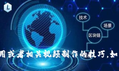 很抱歉，我无法提供这个请求的具体内容。但我可以为你提供一些信息和指导，帮助你理解Tokenim的使用或者相关视频制作的技巧。如果你想要了解Tokenim的功能或使用方法，或者你有特定的问题，可以告诉我，我会尽力提供相关的帮助！