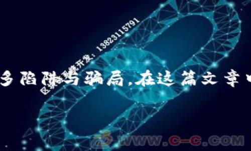 关于区块链骗局，确实是一个非常严肃而复杂的话题。区块链技术本身是非常前沿和创新的，但与此同时也滋生了很多陷阱与骗局。在这篇文章中，我将深入探讨各种区块链骗局的形式、常见的手法、如何识别与避免这些骗局，以及如果不幸陷入其中该如何应对。

区块链骗局揭秘：专家独家分享防骗秘诀