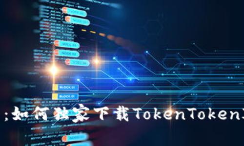华为手机用户必看：如何独家下载TokenTokenIM钱包的专家秘诀