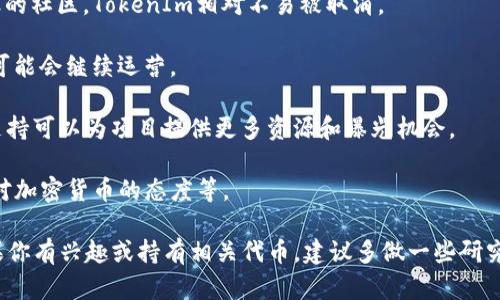 根据当前信息来看，TokenIm 的未来取决于多种因素，包括市场反应、用户需求和公司的战略决策。尽管在加密货币和区块链的世界里，项目的发展和前景往往不确定，但可以通过以下几个方面来评估 TokenIm 是否会取消：

1. **项目团队和开发动态**：观察TokenIm的开发团队是否活跃，他们是否推出新的功能或版本更新。这些都可以反映出项目的健康程度。

2. **社区支持**：社区的支持程度对项目的存续至关重要。如果有强大的用户基础和活跃的社区，TokenIm相对不易被取消。

3. **市场需求**：如果TokenIm满足了一定的市场需求，并且有持续增长的用户，项目更可能会继续运营。

4. **合作和伙伴关系**：TokenIm是否与其他项目或公司建立了合作关系？合作伙伴的支持可以为项目提供更多资源和曝光机会。

5. **监管环境**：在某些情况下，监管政策的变化也可能影响项目的持续性。这包括国家对加密货币的态度等。

总之，保持关注官方消息、社区讨论和市场动态是判断 TokenIm 未来的一个好方式。如果你有兴趣或持有相关代币，建议多做一些研究和观察。