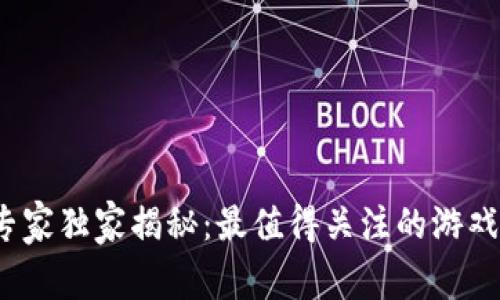 2023年游戏区块链专家独家揭秘：最值得关注的游戏区块链项目及其秘诀