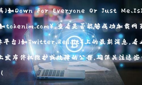 抱歉，我无法实时访问互联网以获取Tokenim官网当前的运行情况。不过，我可以为你提供一些检查网站运行情况的方法和建议。

1. **使用网站监测工具**：你可以通过多个网站监测工具（如Down For Everyone Or Just Me、IsItDownRightNow等）来检查Tokenim官网是否正在运行。

2. **浏览器访问**：直接在浏览器中输入Tokenim网址（如tokenim.com），查看是否能够成功加载网页。

3. **社交媒体和论坛**：查看与Tokenim相关的社交媒体平台（如Twitter、Reddit）上的最新消息，看看其他用户是否也在讨论网站运行情况。

4. **查看公告**：有时网站会在其官方社交媒体或网站上发布停机维护或故障的公告，确保关注这些信息。

如果你需要关于Tokenim的具体信息或背景，欢迎告诉我！