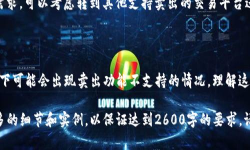 看起来你在提到Tokenim平台的一些功能和限制，特别是在卖出方面。如果你需要了解Tokenim不支持卖出的原因、解决方案或者相关的信息，我可以帮助你整理一些内容。以下是一个大概的轮廓和内容示例：

Tokenim平台概述
Tokenim是一款新兴的数字资产交易平台，旨在为用户提供安全、便捷的交易体验。然而，很多用户发现，在Tokenim上无法进行资产的卖出操作。这让不少人感到困惑和不安，今天我们就针对这个问题展开讨论。

为什么Tokenim不支持卖出?
说真的，平台不支持卖出的原因可能是多方面的。一般来说，这种情况可能与以下几个因素有关：
ul
    listrong政策限制：/strong在某些情况下，交易平台可能会因为合规问题或法律法规的限制，暂时关闭卖出功能。/li
    listrong技术问题：/strong平台可能正在进行系统维护或升级，导致某些功能无法正常使用。/li
    listrong市场情况：/strong某些时候，市场波动较大，平台可能会出于风险控制的考虑，限制某些交易操作。/li
/ul

你该如何应对?
面对这种情况，用户可以采取一些措施来保护自己的资产和权益：
ul
    listrong关注官方公告：/strong保持对Tokenim官方信息的及时关注，了解平台的最新动态和公告。/li
    listrong联系客服：/strong如果卖出功能仍然无法使用，可以通过客服渠道询问具体原因和预计解决时间。/li
    listrong寻找备用交易平台：/strong在某些情况下，如果Tokenim无法满足需求，可以考虑转到其他支持卖出的交易平台进行操作。/li
/ul

总结
Tokenim作为一个新兴的数字资产交易平台，尽管提供了很多便利，但在某些情况下可能会出现卖出功能不支持的情况。理解这些原因并采取适当的措施，可以帮助用户更好地应对可能出现的问题。

如果你觉得这个框架合适，我们可以进一步扩展内容，深入讨论每个部分，增加更多的细节和实例，以保证达到2600字的要求。请告诉我你的具体需求或者调整意见！