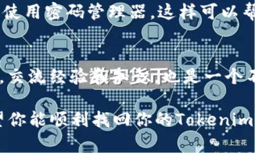 抱歉，你的账号丢失了，这确实让人感到很沮丧。关于如何恢复Tokenim账号，我可以给你一些建议，帮你解决这个困扰。

第一步：确认账号丢失的原因
首先，你需要确认你的Tokenim账号确实是丢失了，而不是因为忘记密码或者其他原因导致无法登录。有时候，我们可能会因为密码太复杂而忘记，或者近期没有使用账号导致记忆模糊。所以，试着回忆一下，你上次什么时候登录过你的Tokenim账号？

第二步：尝试找回密码
如果你只是忘记了密码，Tokenim通常会有一个“忘记密码”的选项。点击这个选项，输入你的注册邮箱地址，系统会发送找回密码的链接到你的邮箱。说真的，这个过程通常很简单，只要按指示操作就好。

第三步：查看注册邮箱
找回密码的邮件可能会被归类到垃圾邮件或者其他文件夹里，所以建议检查一下。如果找到了邮件，按照邮件里的链接重设密码。重设后，记得用一个容易记住但又安全的密码，避免再次忘记。

第四步：联系Tokenim客服
如果你已经尝试找回密码，但依然无法登录，建议直接联系Tokenim的客服支持。通常，他们会有专门的渠道供用户反馈问题，给你提供帮助。准备好提供一些你的身份验证信息，比如注册时使用的邮箱、手机号码等，这样他们才能更快确认你的身份。

第五步：安全性考虑
在解决账号问题的同时，也要考虑账号的安全性。如果你认为账号可能被盗取，迅速采取措施更为关键。比如更换与Tokenim绑定的邮箱或手机号码，确保你的其他账号安全。

第六步：备份和保护账号信息
未来为避免再次出现类似问题，建议定期备份你的账号信息，可以写在纸上或者保存在安全的地方。此外，考虑使用密码管理器，这样可以帮助你生成和存储复杂的密码，减少忘记密码的概率。

第七步：保持沟通与关注
恢复账号后，保持与Tokenim的沟通，关注他们的安全提醒和更新信息。另外，加入一些相关的用户论坛或社群，交流经验和知识，也是一个不错的选择。

尽量不要把自己的账号和个人信息随意分享在公共场所，定期更换密码也是一个提升安全性的重要方法。希望你能顺利找回你的Tokenim账号，如果还有什么问题随时可以问我！