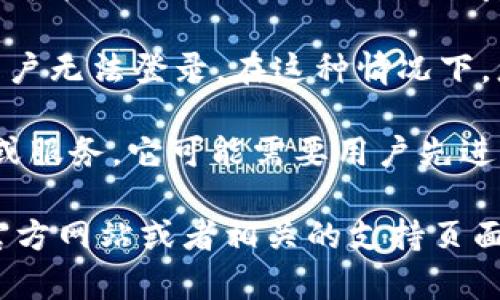 如果您在寻找 Tokenim 的登录页面但未能找到，可能是以下几个原因导致的：

1. **网站更新或维护**：Tokenim 可能正在进行网站更新或维护，因此暂时无法访问登录页面。您可以稍后再尝试访问。

2. **服务迁移**：该平台可能已经迁移到另一个网站或更改了登录方式。请查看官方网站或社交媒体渠道以获取最新的通知。

3. **地区限制**：某些网站在不同地区可能会有限制访问，您可能需要使用 VPN 来访问。

4. **技术问题**：网站可能存在技术故障或安全问题，导致用户无法登录。在这种情况下，您可能需要联系他们的客服支持以获取帮助。

5. **需要注册或邀请**：如果 Tokenim 是一个较新的平台或服务，它可能需要用户先进行注册，或者是通过邀请才能访问。

如果以上方法都无法解决您的问题，建议访问 Tokenim 的官方网站或者相关的支持页面，查看是否有任何相关公告或联系他们的客服获取更多信息。